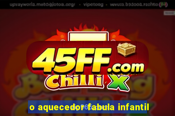 o aquecedor fabula infantil